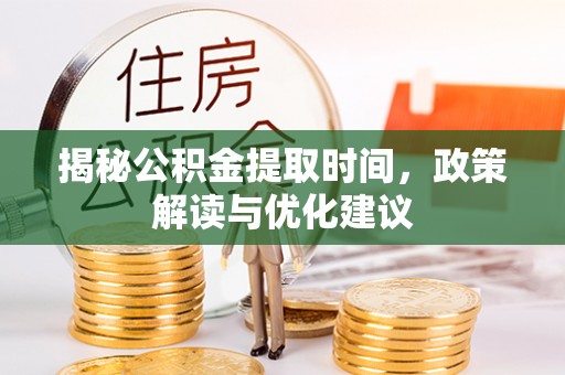翠屏揭秘公积金提取时间，政策解读与优化建议