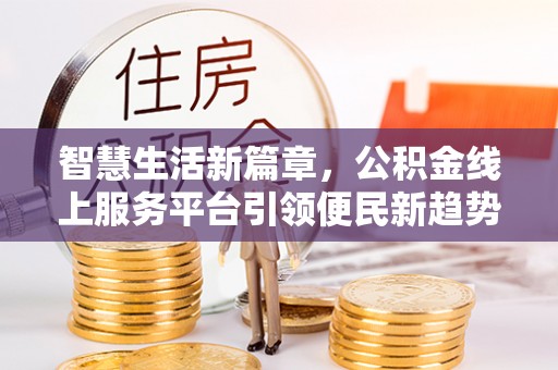 翠屏智慧生活新篇章，公积金线上服务平台引领便民新趋势
