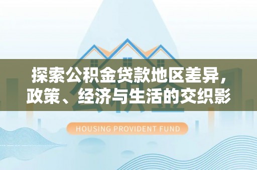 翠屏探索公积金贷款地区差异，政策、经济与生活的交织影响