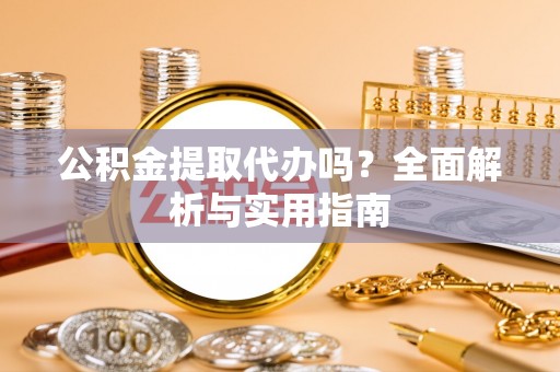 翠屏公积金提取代办吗？全面解析与实用指南