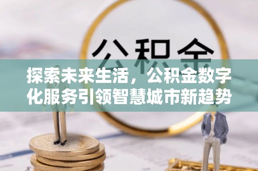 翠屏探索未来生活，公积金数字化服务引领智慧城市新趋势