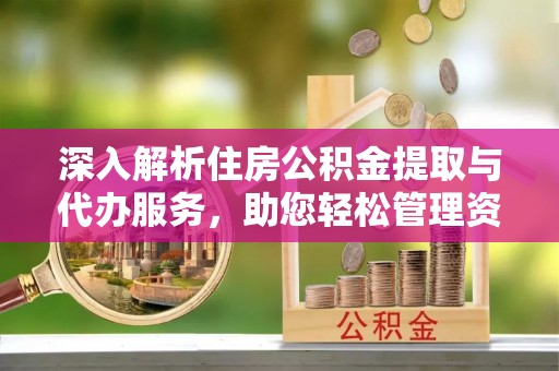 翠屏深入解析住房公积金提取与代办服务，助您轻松管理资金