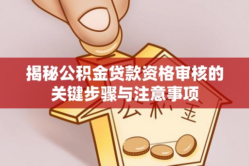 翠屏揭秘公积金贷款资格审核的关键步骤与注意事项