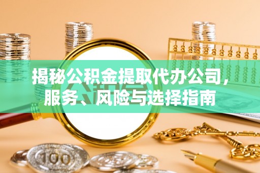 翠屏揭秘公积金提取代办公司，服务、风险与选择指南
