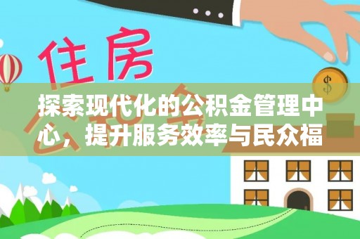 翠屏探索现代化的公积金管理中心，提升服务效率与民众福祉的关键