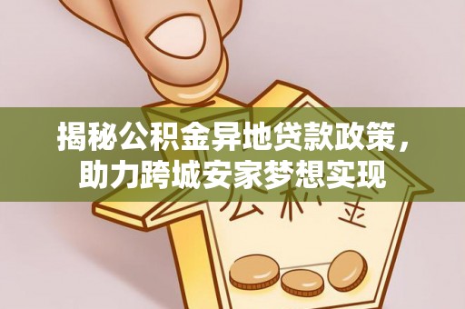 翠屏揭秘公积金异地贷款政策，助力跨城安家梦想实现