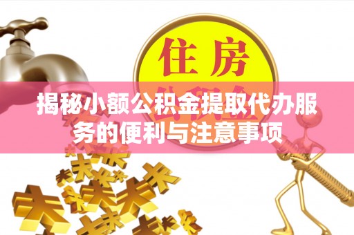 翠屏揭秘小额公积金提取代办服务的便利与注意事项
