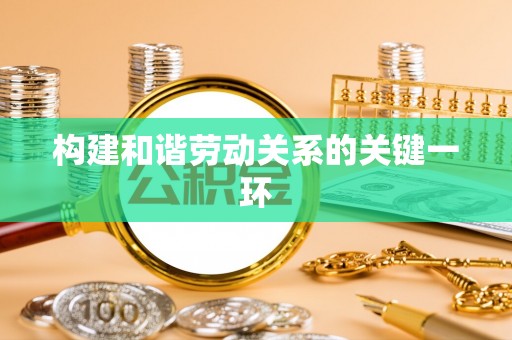 翠屏构建和谐劳动关系的关键一环