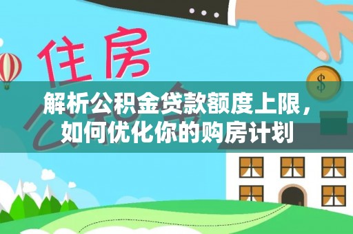 翠屏解析公积金贷款额度上限，如何优化你的购房计划
