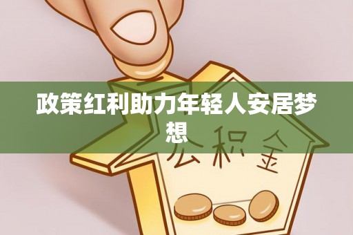 翠屏政策红利助力年轻人安居梦想