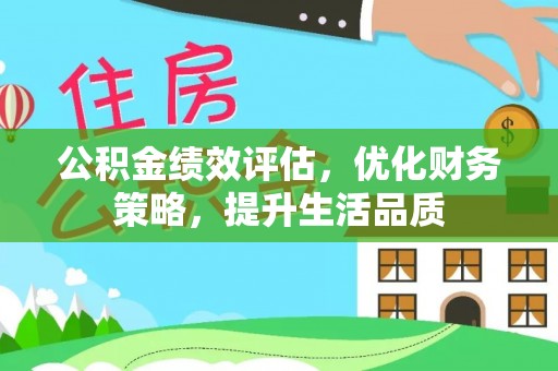 翠屏公积金绩效评估，优化财务策略，提升生活品质