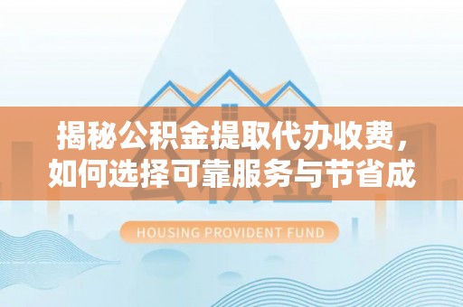 翠屏揭秘公积金提取代办收费，如何选择可靠服务与节省成本