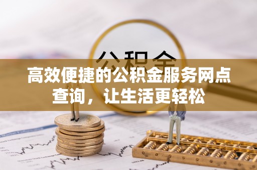 翠屏高效便捷的公积金服务网点查询，让生活更轻松