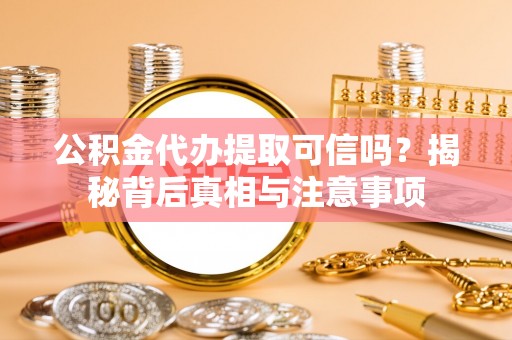 翠屏公积金代办提取可信吗？揭秘背后真相与注意事项