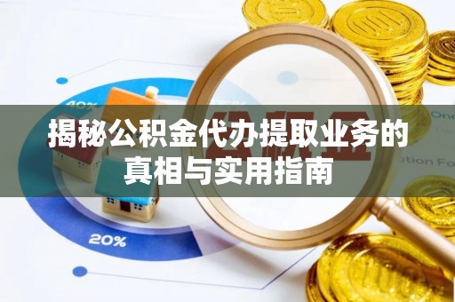 翠屏揭秘公积金代办提取业务的真相与实用指南