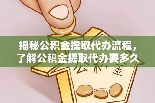 翠屏揭秘公积金提取代办流程，了解公积金提取代办要多久不再迷茫