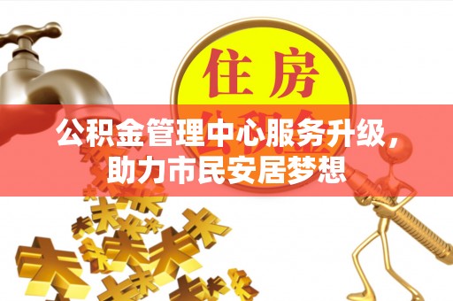 翠屏公积金管理中心服务升级，助力市民安居梦想