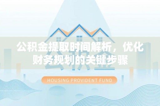 翠屏公积金提取时间解析，优化财务规划的关键步骤