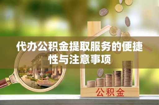 翠屏代办公积金提取服务的便捷性与注意事项