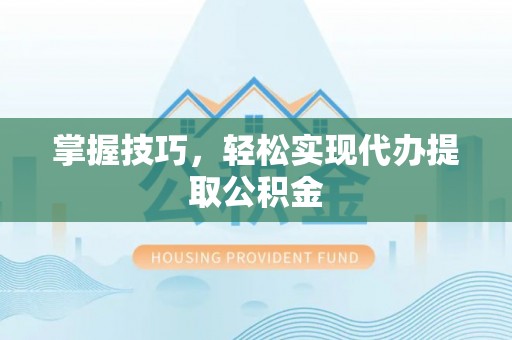 翠屏掌握技巧，轻松实现代办提取公积金