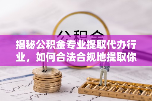 翠屏揭秘公积金专业提取代办行业，如何合法合规地提取你的公积金