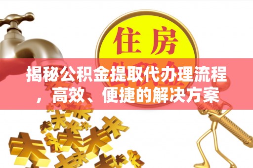 翠屏揭秘公积金提取代办理流程，高效、便捷的解决方案