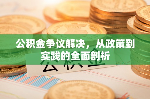 翠屏公积金争议解决，从政策到实践的全面剖析