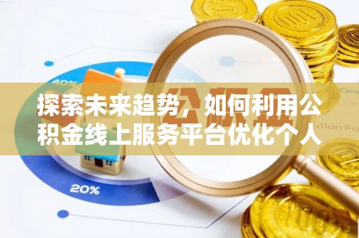 翠屏探索未来趋势，如何利用公积金线上服务平台优化个人财务管理