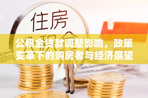 翠屏公积金贷款调整影响，政策变革下的购房者与经济展望