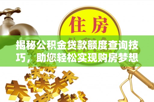 翠屏揭秘公积金贷款额度查询技巧，助您轻松实现购房梦想