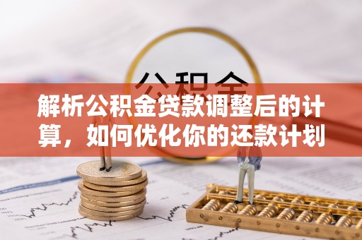 翠屏解析公积金贷款调整后的计算，如何优化你的还款计划