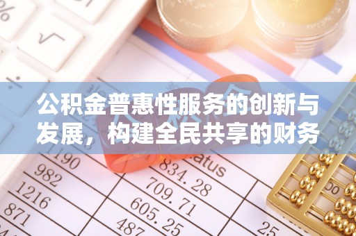 翠屏公积金普惠性服务的创新与发展，构建全民共享的财务未来