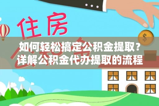 翠屏如何轻松搞定公积金提取？详解公积金代办提取的流程与优势