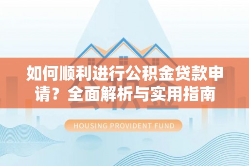 翠屏如何顺利进行公积金贷款申请？全面解析与实用指南
