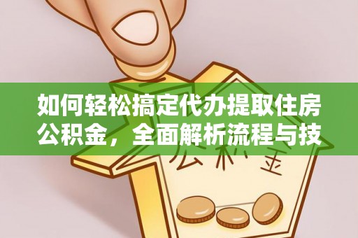 翠屏如何轻松搞定代办提取住房公积金，全面解析流程与技巧