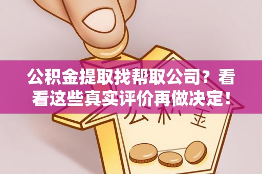 翠屏公积金提取找帮取公司？看看这些真实评价再做决定！