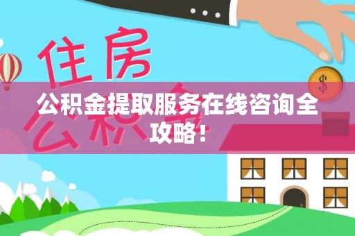 翠屏公积金提取服务在线咨询全攻略！