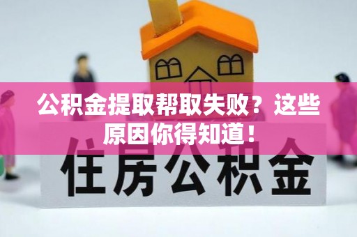 翠屏公积金提取帮取失败？这些原因你得知道！