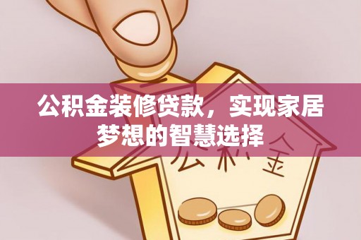 翠屏公积金装修贷款，实现家居梦想的智慧选择