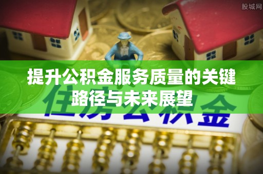 翠屏提升公积金服务质量的关键路径与未来展望