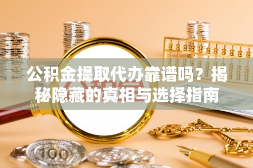 翠屏公积金提取代办靠谱吗？揭秘隐藏的真相与选择指南