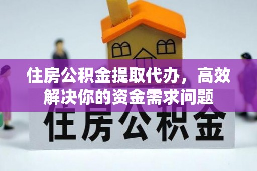翠屏住房公积金提取代办，高效解决你的资金需求问题