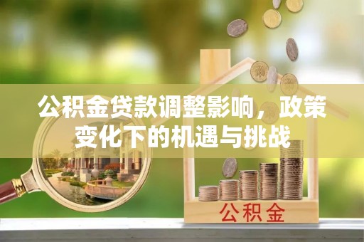 翠屏公积金贷款调整影响，政策变化下的机遇与挑战