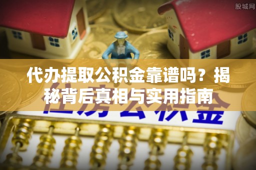 翠屏代办提取公积金靠谱吗？揭秘背后真相与实用指南