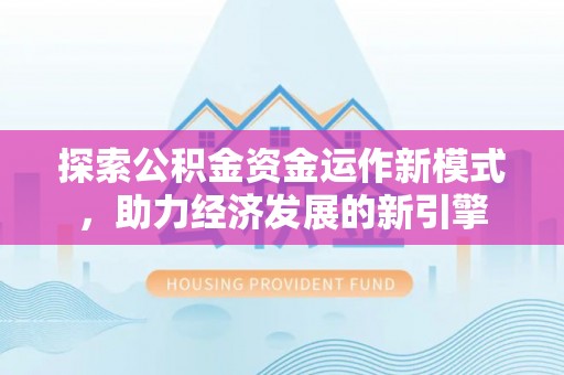翠屏探索公积金资金运作新模式，助力经济发展的新引擎