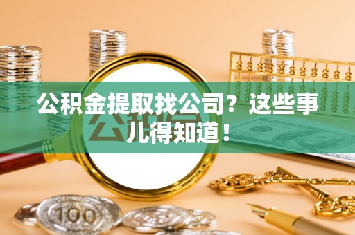 翠屏公积金提取找公司？这些事儿得知道！