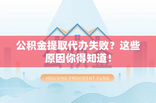 翠屏公积金提取代办失败？这些原因你得知道！