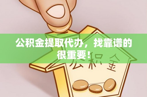 翠屏公积金提取代办，找靠谱的很重要！