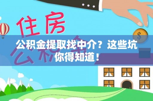 翠屏公积金提取找中介？这些坑你得知道！
