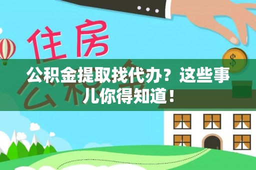 翠屏公积金提取找代办？这些事儿你得知道！
